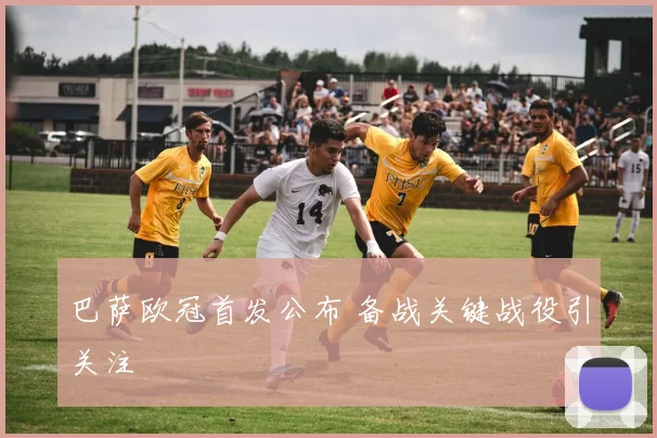巴萨欧冠首发公布 备战关键战役引关注
