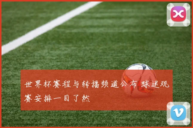 世界杯赛程与转播频道公布 球迷观赛安排一目了然