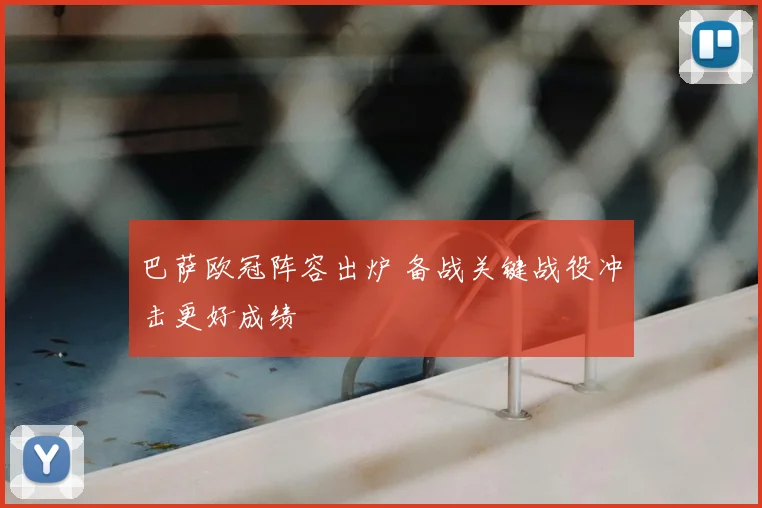 巴萨欧冠阵容出炉 备战关键战役冲击更好成绩
