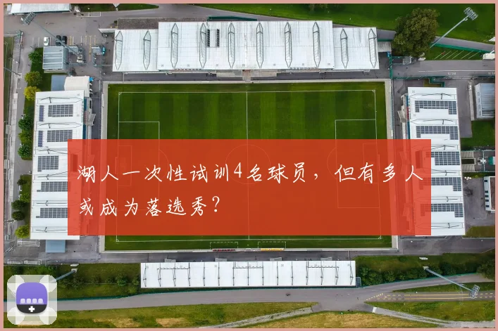 湖人一次性试训4名球员,但有多人或成为落选秀?