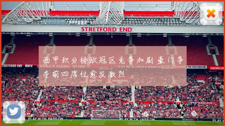 西甲积分榜欧冠区竞争加剧 豪门争夺前四席位愈发激烈