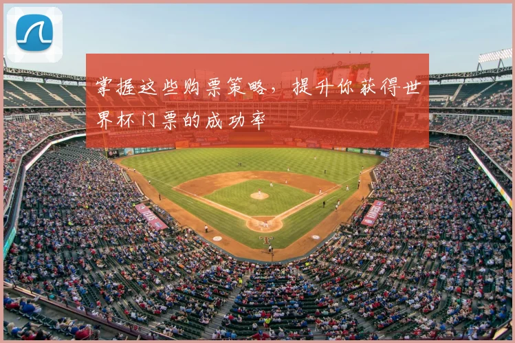 掌握这些购票策略,提升你获得世界杯门票的成功率