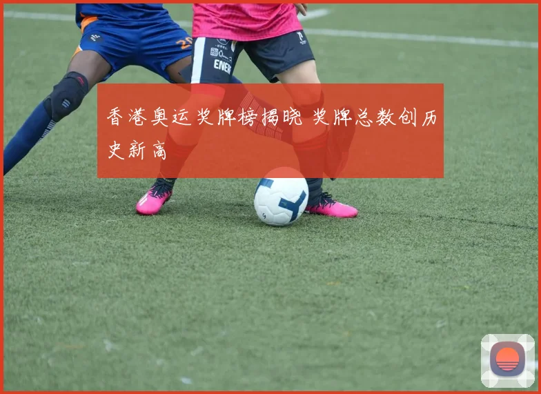香港奥运奖牌榜揭晓 奖牌总数创历史新高