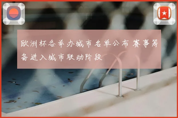 欧洲杯各举办城市名单公布 赛事筹备进入城市联动阶段