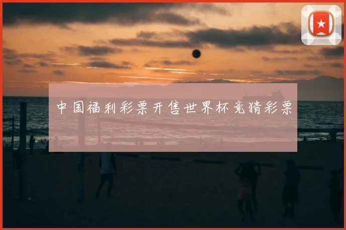 中国福利彩票开售世界杯竞猜彩票