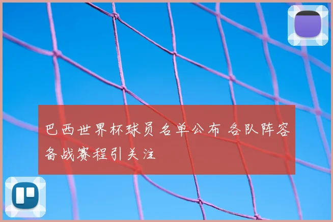 巴西世界杯球员名单公布 各队阵容备战赛程引关注
