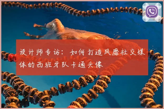 设计师专访:如何打造风靡社交媒体的西班牙队卡通头像