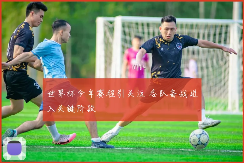 世界杯今年赛程引关注 各队备战进入关键阶段