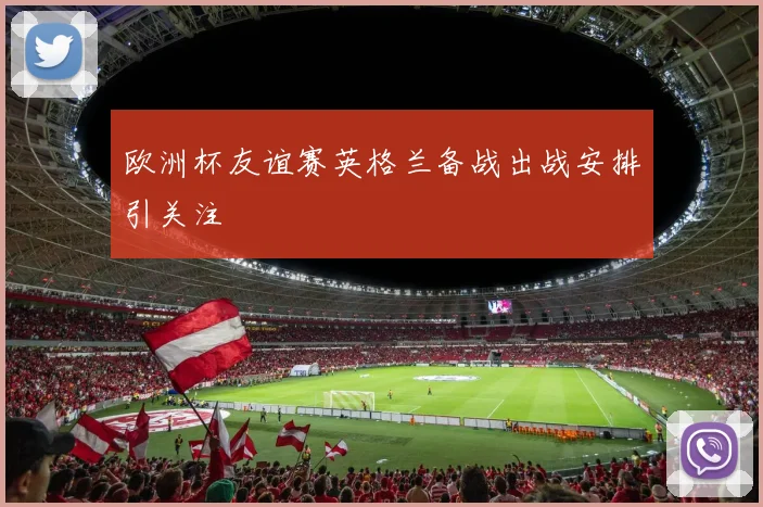 欧洲杯友谊赛英格兰备战出战安排引关注
