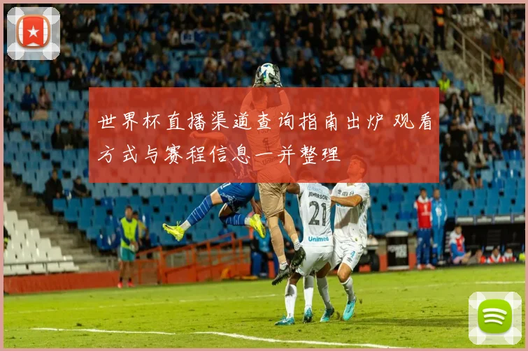 世界杯直播渠道查询指南出炉 观看方式与赛程信息一并整理