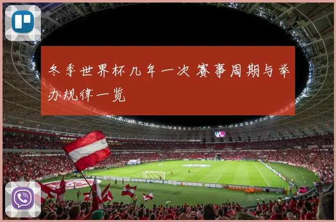 冬季世界杯几年一次 赛事周期与举办规律一览